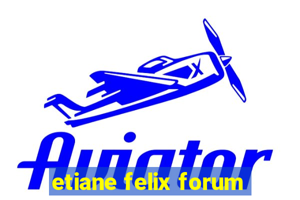 etiane felix forum